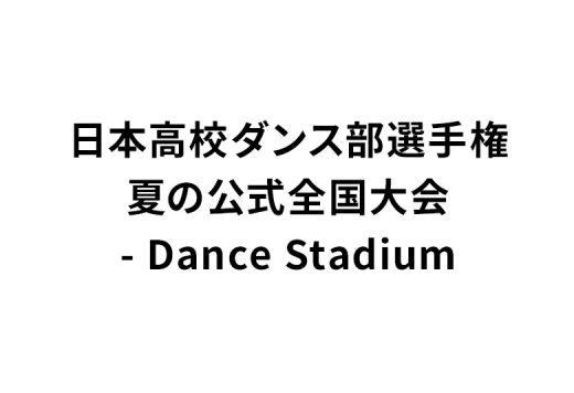 日本高校ダンス部選手権 夏の公式全国大会 - Dance Stadium